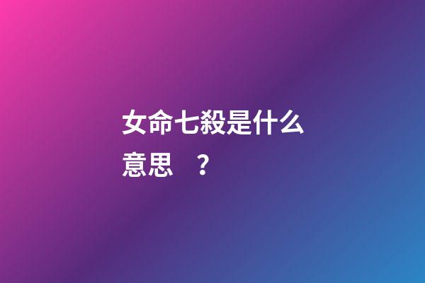 女命七殺是什么意思？